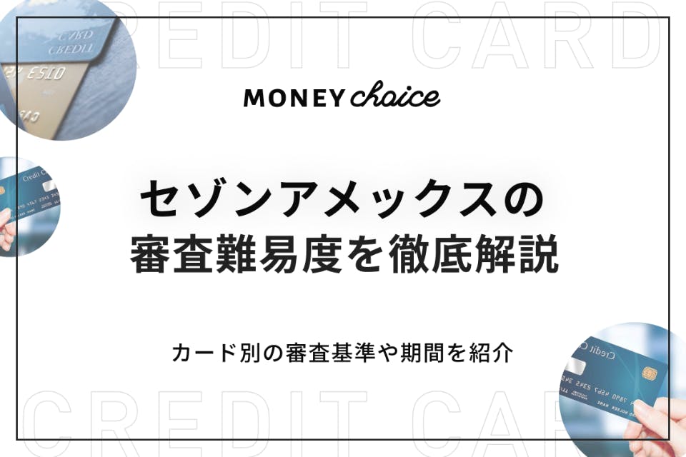 セゾンアメックスの審査難易度を徹底解説 カード別の審査基準や期間を紹介 クレジットカード Money Choice おすすめの資産運用や投資 ネット証券 Fx口座 クレジットカード キャッシュレス決済 カードローン キャッシングを口コミやランキング形式で比較