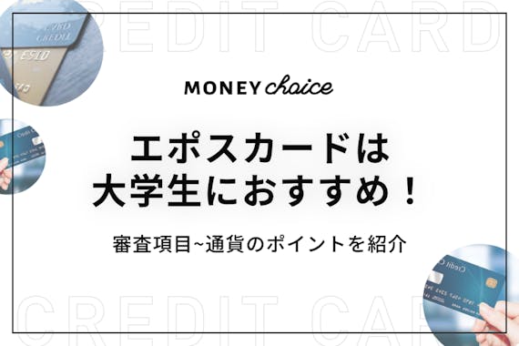 エポスカードは大学生におすすめのクレジットカード 審査項目 通過のポイントを紹介 クレジットカード Money Choice おすすめの資産運用や投資 ネット証券 Fx口座 クレジットカード キャッシュレス決済 カードローン キャッシングを口コミやランキング形式
