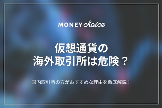 仮想通貨の海外取引所は危険？国内取引所の方がおすすめな3つの理由とは